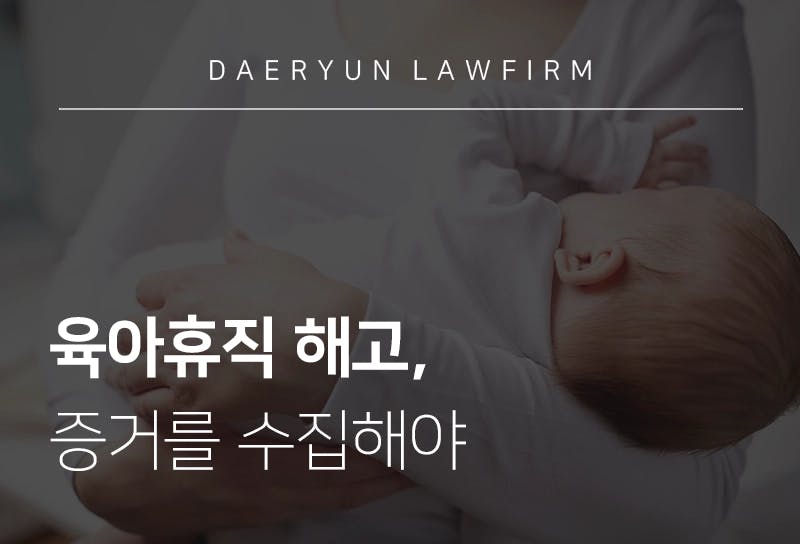 육아휴직해고 당했다면 노동변호사와 함께 증거를 수집해야, 노동법전문변호